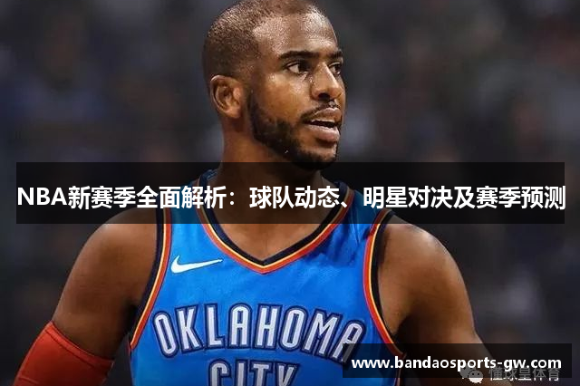NBA新赛季全面解析：球队动态、明星对决及赛季预测