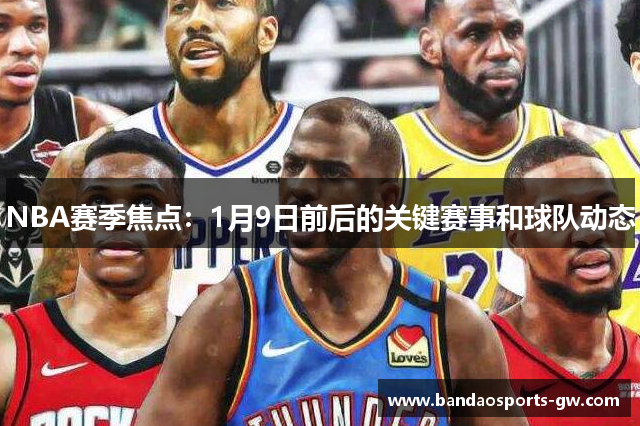 NBA赛季焦点：1月9日前后的关键赛事和球队动态