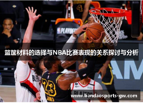 篮筐材料的选择与NBA比赛表现的关系探讨与分析