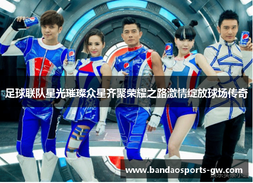 足球联队星光璀璨众星齐聚荣耀之路激情绽放球场传奇