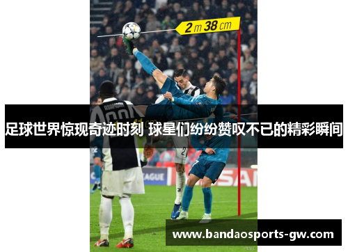足球世界惊现奇迹时刻 球星们纷纷赞叹不已的精彩瞬间