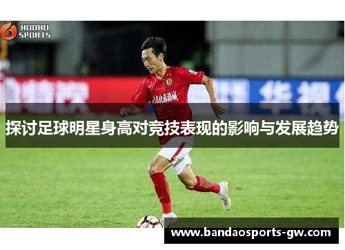 探讨足球明星身高对竞技表现的影响与发展趋势