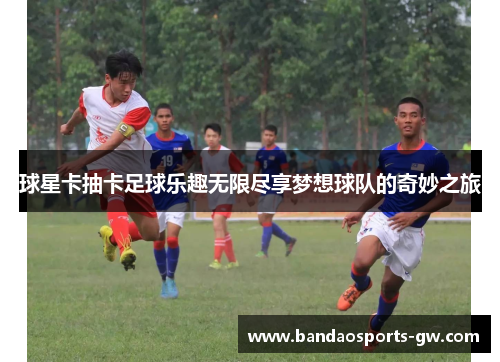 球星卡抽卡足球乐趣无限尽享梦想球队的奇妙之旅