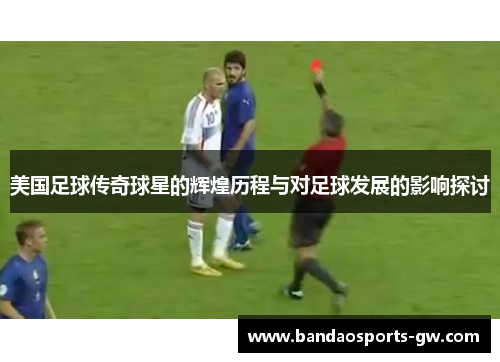美国足球传奇球星的辉煌历程与对足球发展的影响探讨
