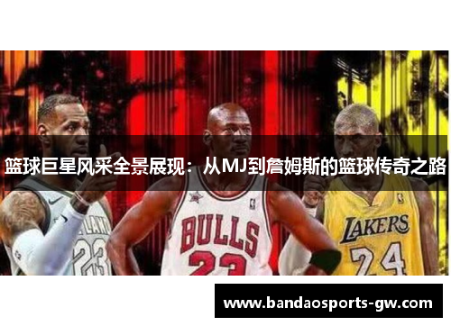 篮球巨星风采全景展现：从MJ到詹姆斯的篮球传奇之路
