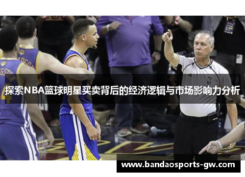 探索NBA篮球明星买卖背后的经济逻辑与市场影响力分析