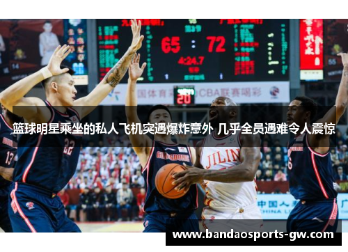 篮球明星乘坐的私人飞机突遇爆炸意外 几乎全员遇难令人震惊