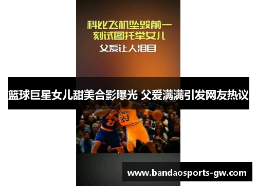 篮球巨星女儿甜美合影曝光 父爱满满引发网友热议