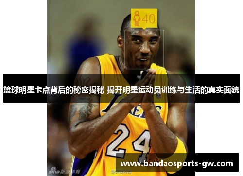 篮球明星卡点背后的秘密揭秘 揭开明星运动员训练与生活的真实面貌