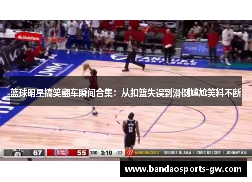 篮球明星搞笑翻车瞬间合集：从扣篮失误到滑倒尴尬笑料不断