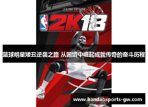 篮球明星矮丑逆袭之路 从困境中崛起成就传奇的奋斗历程