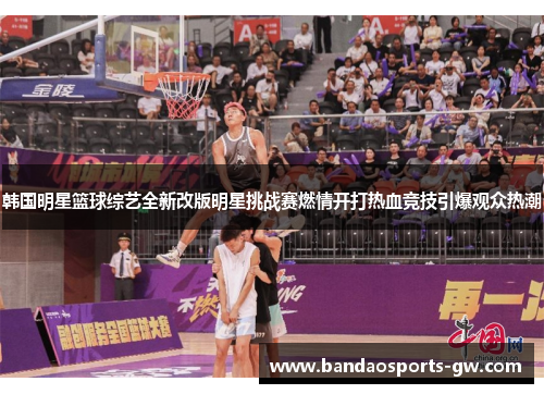 韩国明星篮球综艺全新改版明星挑战赛燃情开打热血竞技引爆观众热潮